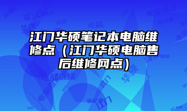 江門華碩筆記本電腦維修點(diǎn)（江門華碩電腦售后維修網(wǎng)點(diǎn)）