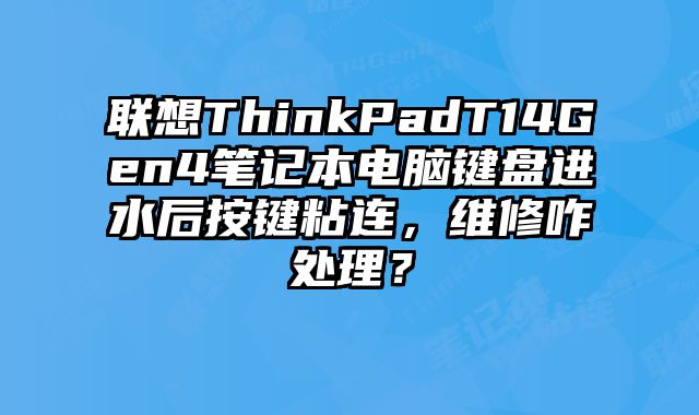 聯想ThinkPadT14Gen4筆記本電腦鍵盤進水后按鍵粘連，維修咋處理？