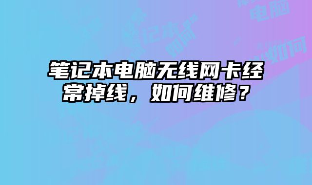 筆記本電腦無線網卡經常掉線，如何維修？
