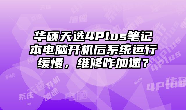 華碩天選4Plus筆記本電腦開機(jī)后系統(tǒng)運(yùn)行緩慢，維修咋加速？