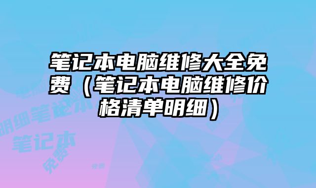 筆記本電腦維修大全免費（筆記本電腦維修價格清單明細）