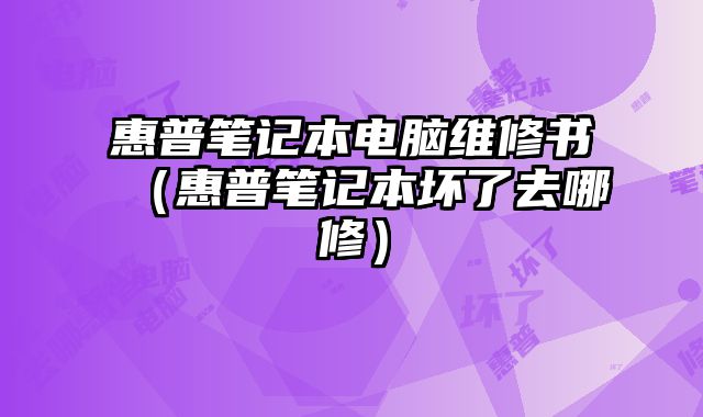 惠普筆記本電腦維修書（惠普筆記本壞了去哪修）