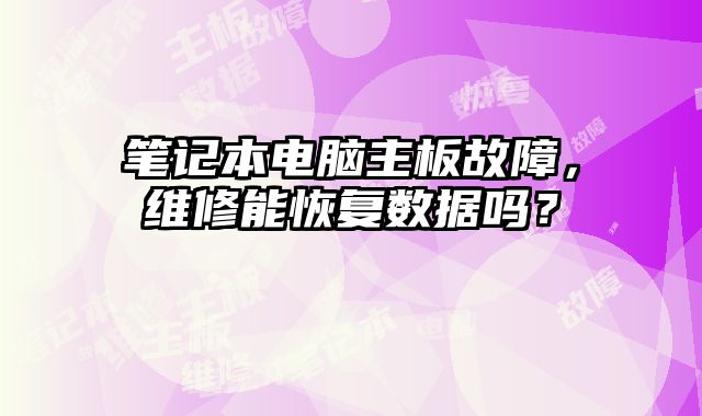 筆記本電腦主板故障，維修能恢復(fù)數(shù)據(jù)嗎？
