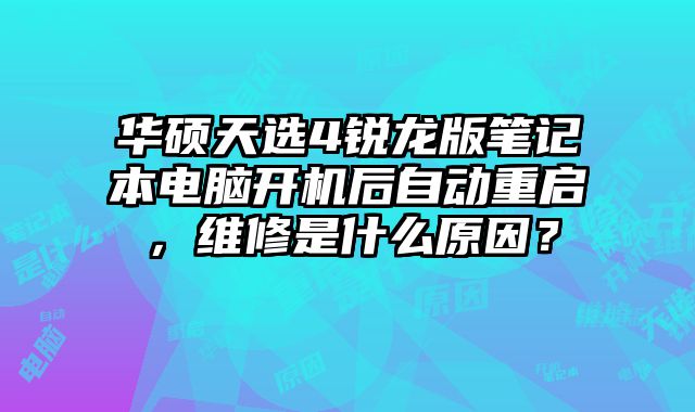 華碩天選4銳龍版筆記本電腦開機后自動重啟，維修是什么原因？