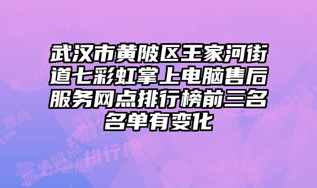 武漢市黃陂區(qū)王家河街道七彩虹掌上電腦售后服務(wù)網(wǎng)點(diǎn)排行榜前三名名單有變化