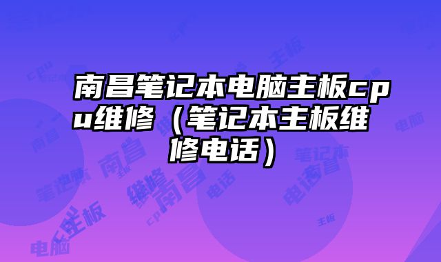 南昌筆記本電腦主板cpu維修（筆記本主板維修電話）