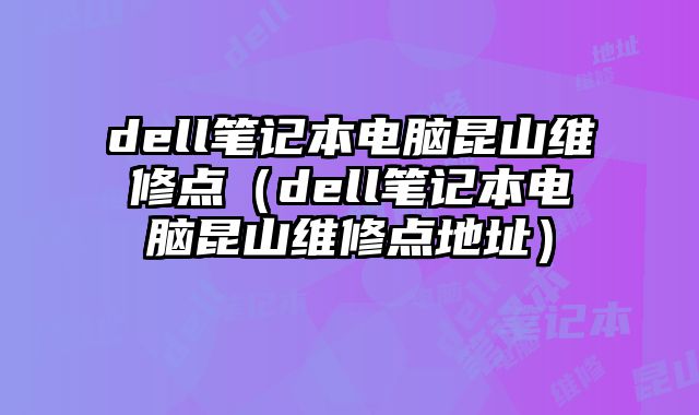 dell筆記本電腦昆山維修點（dell筆記本電腦昆山維修點地址）