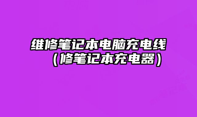 維修筆記本電腦充電線（修筆記本充電器）