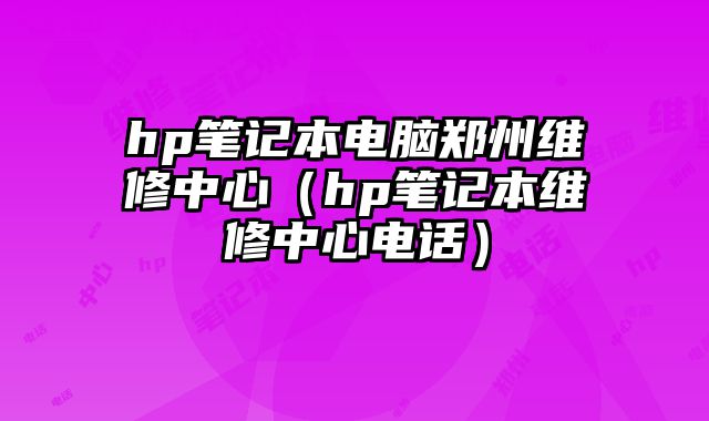 hp筆記本電腦鄭州維修中心（hp筆記本維修中心電話(huà)）