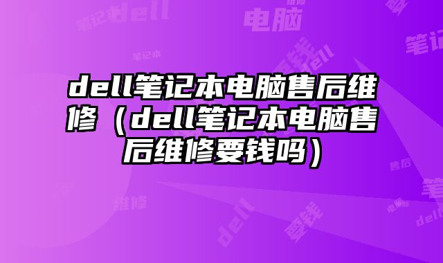 dell筆記本電腦售后維修（dell筆記本電腦售后維修要錢嗎）