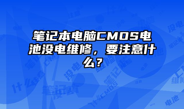 筆記本電腦CMOS電池沒(méi)電維修，要注意什么？