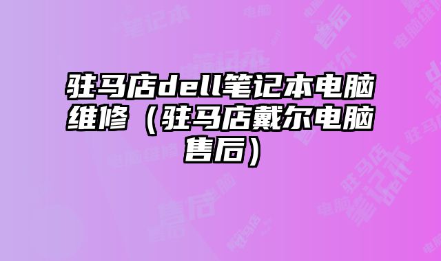 駐馬店dell筆記本電腦維修（駐馬店戴爾電腦售后）