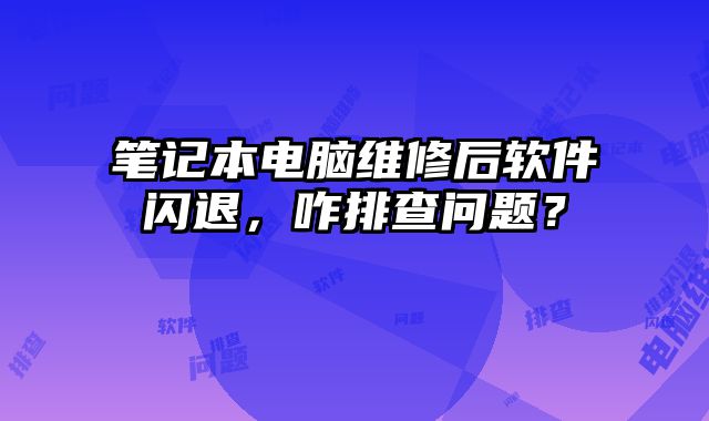 筆記本電腦維修后軟件閃退，咋排查問題？