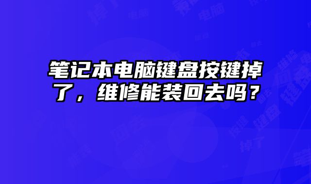 筆記本電腦鍵盤按鍵掉了，維修能裝回去嗎？