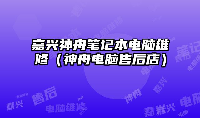 嘉興神舟筆記本電腦維修（神舟電腦售后店）