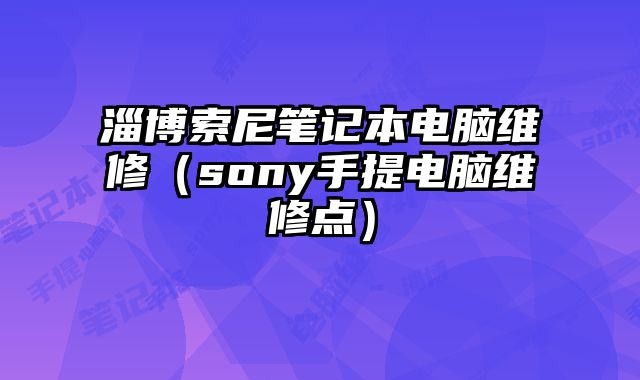 淄博索尼筆記本電腦維修（sony手提電腦維修點）