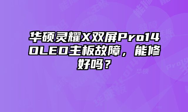 華碩靈耀X雙屏Pro14OLED主板故障，能修好嗎？