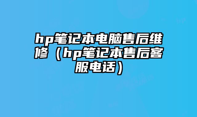 hp筆記本電腦售后維修（hp筆記本售后客服電話）
