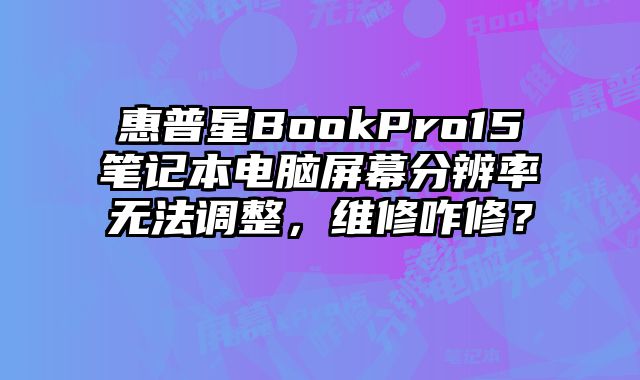 惠普星BookPro15筆記本電腦屏幕分辨率無法調整，維修咋修？