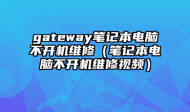 gateway筆記本電腦不開機維修（筆記本電腦不開機維修視頻）