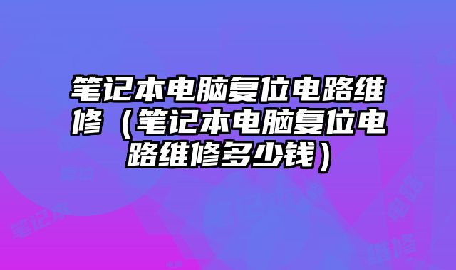 筆記本電腦復位電路維修（筆記本電腦復位電路維修多少錢）