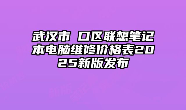武漢市硚口區聯想筆記本電腦維修價格表2025新版發布