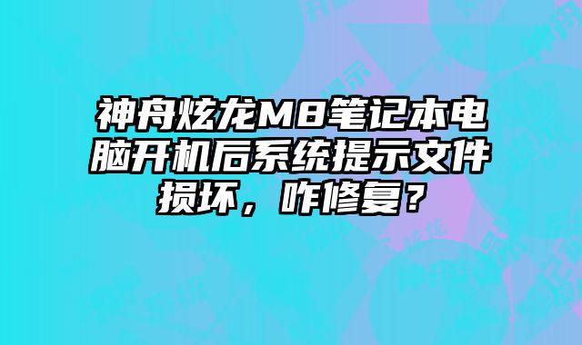 神舟炫龍M8筆記本電腦開機后系統提示文件損壞，咋修復？