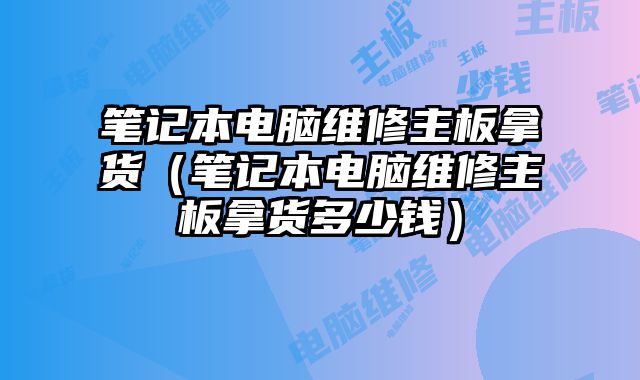筆記本電腦維修主板拿貨（筆記本電腦維修主板拿貨多少錢）