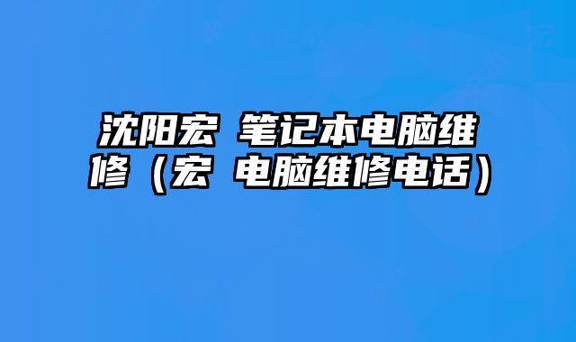 沈陽宏碁筆記本電腦維修（宏碁電腦維修電話）