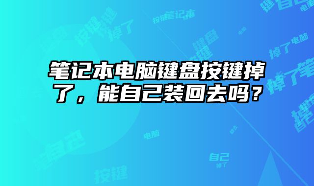 筆記本電腦鍵盤按鍵掉了，能自己裝回去嗎？