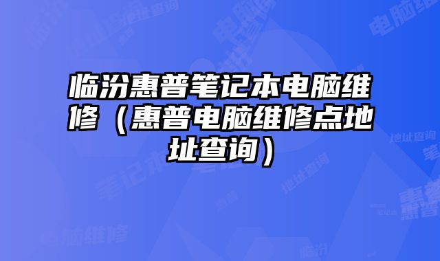 臨汾惠普筆記本電腦維修（惠普電腦維修點地址查詢）