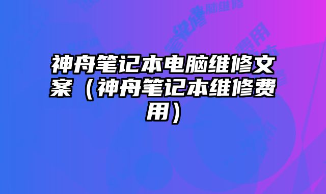 神舟筆記本電腦維修文案（神舟筆記本維修費用）