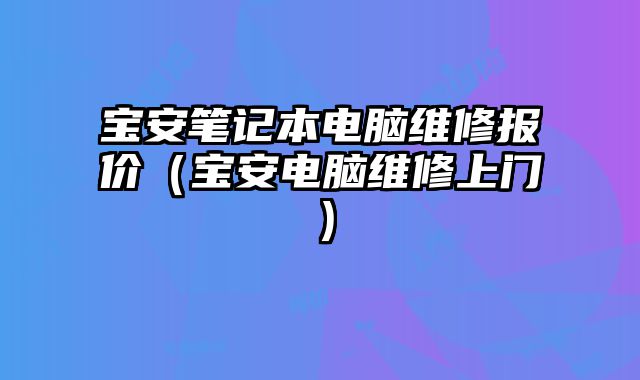 寶安筆記本電腦維修報價（寶安電腦維修上門）