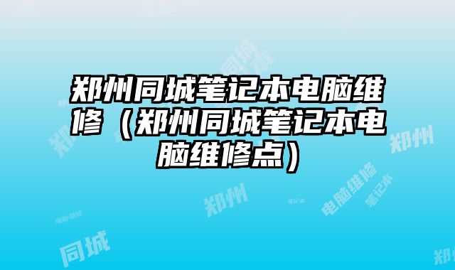 鄭州同城筆記本電腦維修（鄭州同城筆記本電腦維修點(diǎn)）