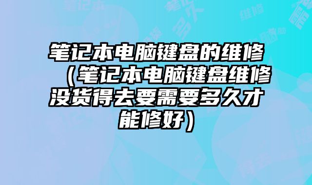 筆記本電腦鍵盤的維修（筆記本電腦鍵盤維修沒貨得去要需要多久才能修好）