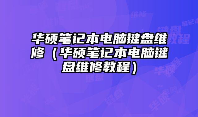 華碩筆記本電腦鍵盤維修（華碩筆記本電腦鍵盤維修教程）
