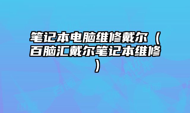 筆記本電腦維修戴爾（百腦匯戴爾筆記本維修）
