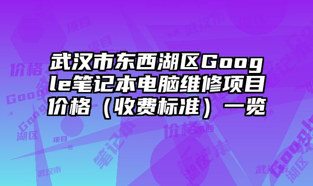 武漢市東西湖區Google筆記本電腦維修項目價格（收費標準）一覽