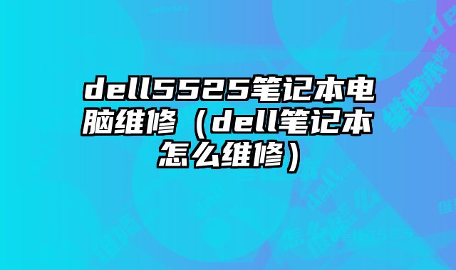 dell5525筆記本電腦維修（dell筆記本怎么維修）