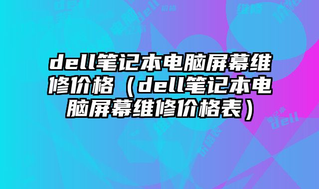 dell筆記本電腦屏幕維修價(jià)格（dell筆記本電腦屏幕維修價(jià)格表）