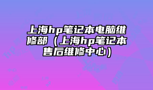 上海hp筆記本電腦維修部（上海hp筆記本售后維修中心）