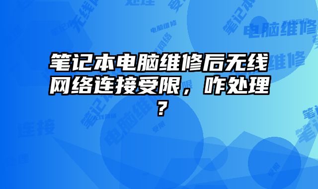 筆記本電腦維修后無線網絡連接受限，咋處理？