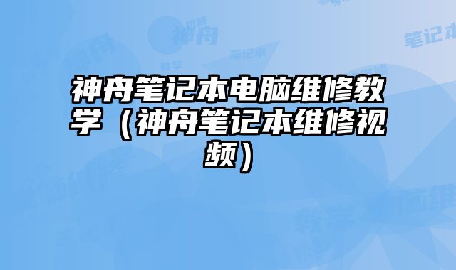 神舟筆記本電腦維修教學(xué)（神舟筆記本維修視頻）