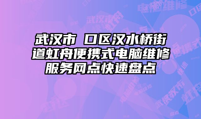 武漢市硚口區漢水橋街道虹舟便攜式電腦維修服務網點快速盤點
