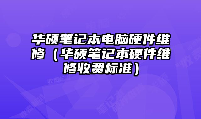 華碩筆記本電腦硬件維修（華碩筆記本硬件維修收費標準）