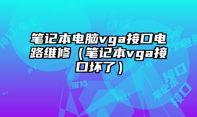 筆記本電腦vga接口電路維修（筆記本vga接口壞了）