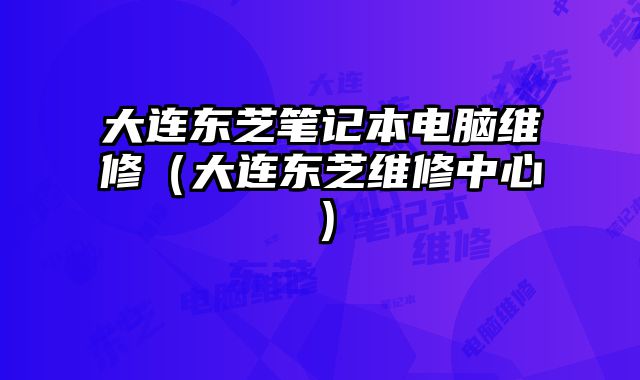 大連東芝筆記本電腦維修（大連東芝維修中心）