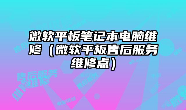 微軟平板筆記本電腦維修（微軟平板售后服務維修點）