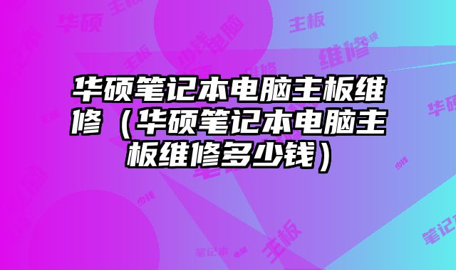 華碩筆記本電腦主板維修（華碩筆記本電腦主板維修多少錢(qián)）
