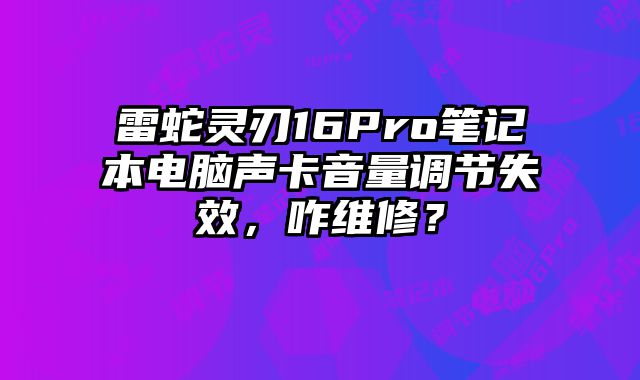 雷蛇靈刃16Pro筆記本電腦聲卡音量調(diào)節(jié)失效，咋維修？